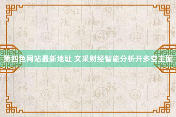 第四色网站最新地址 文采财经智能分析开多空主图