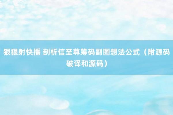 狠狠射快播 剖析信至尊筹码副图想法公式（附源码破译和源码）