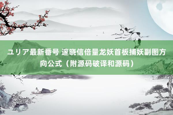 ユリア最新番号 邃晓信倍量龙妖首板捕妖副图方向公式（附源码破译和源码）