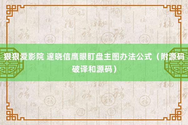 狠狠爱影院 邃晓信鹰眼盯盘主图办法公式（附源码破译和源码）