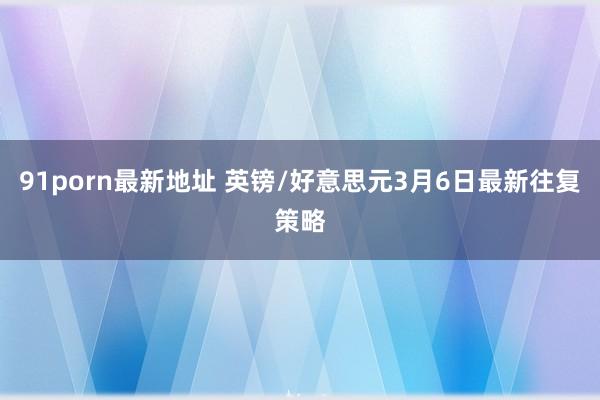 91porn最新地址 英镑/好意思元3月6日最新往复策略