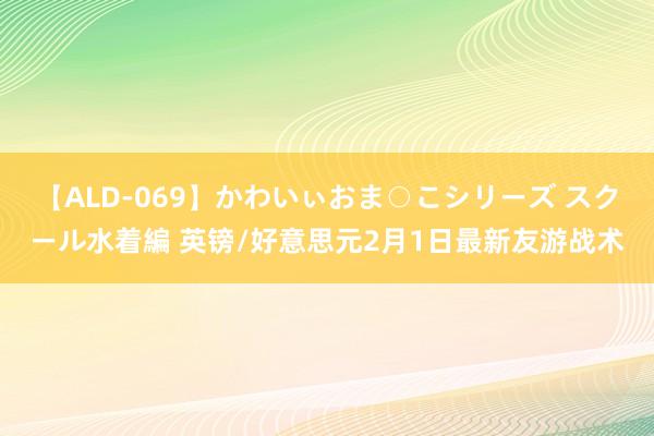 【ALD-069】かわいぃおま○こシリーズ スクール水着編 英镑/好意思元2月1日最新友游战术