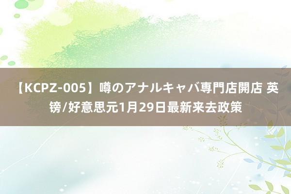 【KCPZ-005】噂のアナルキャバ専門店開店 英镑/好意思元1月29日最新来去政策