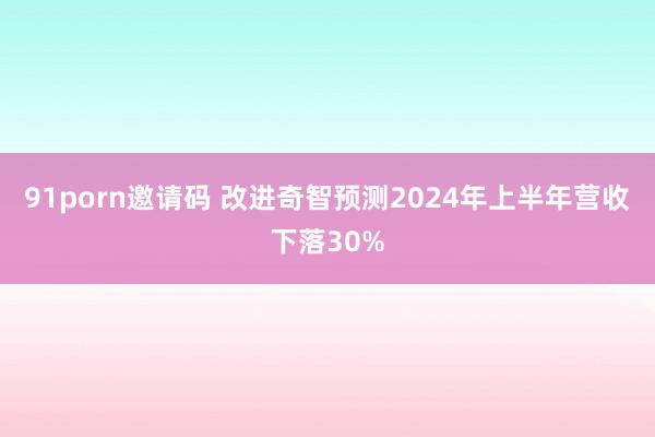 91porn邀请码 改进奇智预测2024年上半年营收下落30%