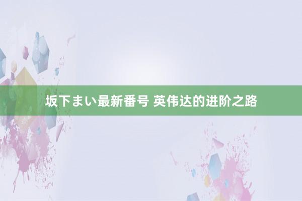 坂下まい最新番号 英伟达的进阶之路