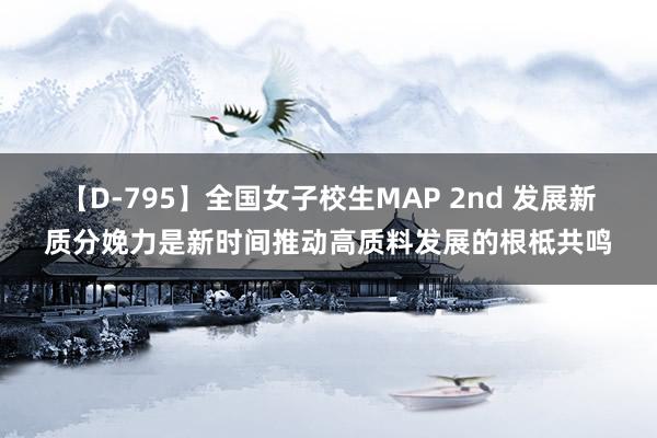 【D-795】全国女子校生MAP 2nd 发展新质分娩力是新时间推动高质料发展的根柢共鸣