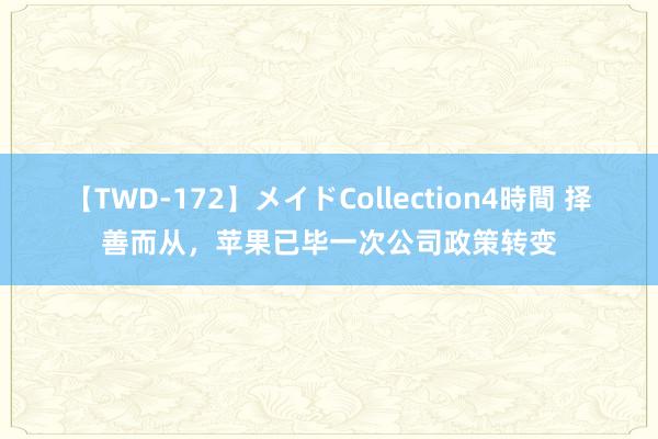 【TWD-172】メイドCollection4時間 择善而从，苹果已毕一次公司政策转变