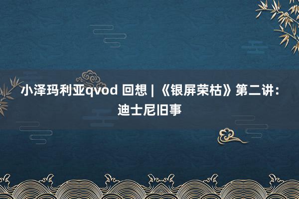 小泽玛利亚qvod 回想 | 《银屏荣枯》第二讲：迪士尼旧事