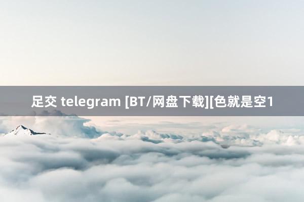 足交 telegram [BT/网盘下载][色就是空1