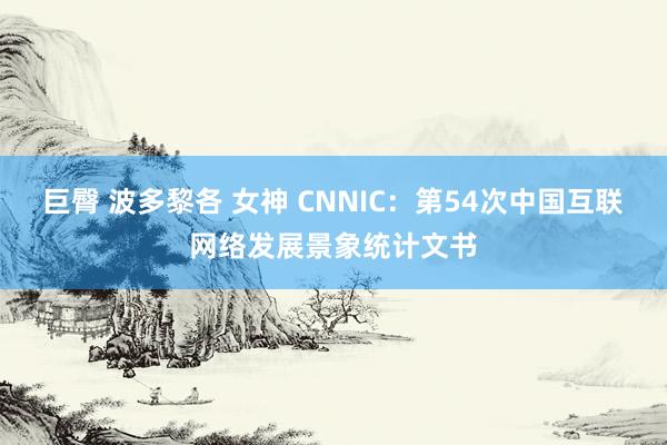 巨臀 波多黎各 女神 CNNIC：第54次中国互联网络发展景象统计文书