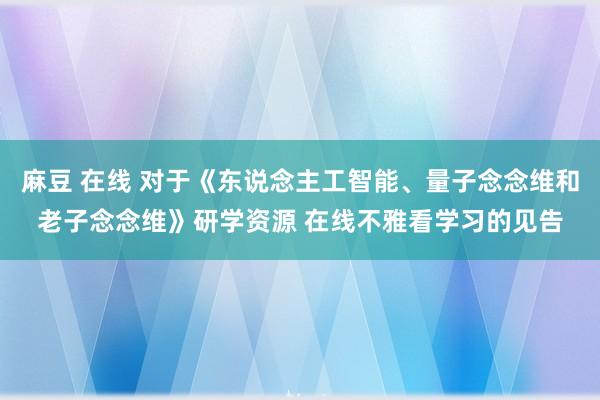 麻豆 在线 对于《东说念主工智能、量子念念维和老子念念维》研学资源 在线不雅看学习的见告