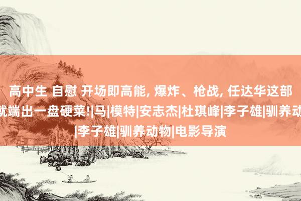 高中生 自慰 开场即高能, 爆炸、枪战, 任达华这部电影一上来就端出一盘硬菜!|马|模特|安志杰|杜琪峰|李子雄|驯养动物|电影导演